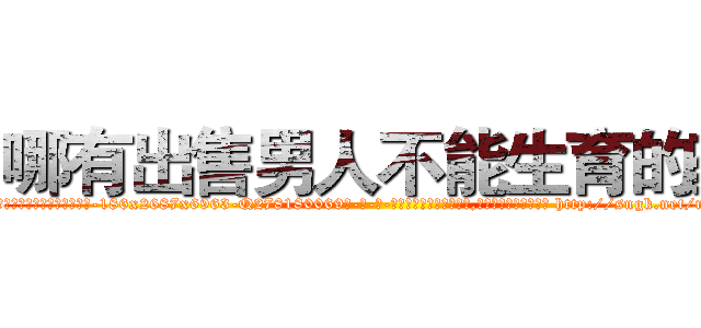 哪有出售男人不能生育的药 (哪有出售男人不能生育的药【电-186x2687x6963-Q278180069元-吉-药-业】我们做的是长期生意,靠的是老客户长期支持 http://sngk.net/nB74lT
)