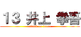 １３ 井上 拳吾 (attack on inoue)