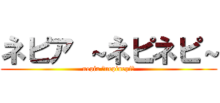 ネピア ～ネピネピ～ (nepia ～nepinepi～)