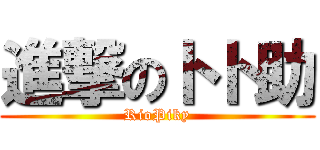 進撃のトト助 (RioPiky)
