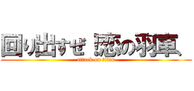 回り出すぜ！恋の羽車、 (attack on titan)