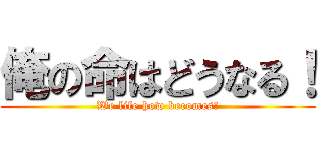 俺の命はどうなる！ (We life how becomes!)