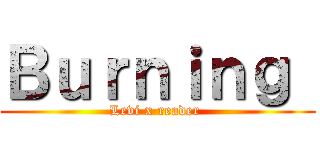 Ｂｕｒｎｉｎｇ  (Levi x reader )