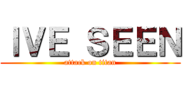 ＩＶＥ ＳＥＥＮ (attack on titan)