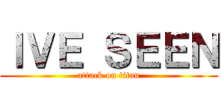 ＩＶＥ ＳＥＥＮ (attack on titan)