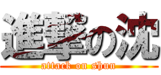 進撃の沈 (attack on shun)