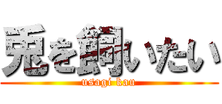 兎を飼いたい (usagi kau)