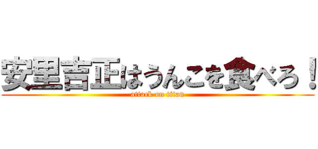 安里吉正はうんこを食べろ！ (attack on titan)