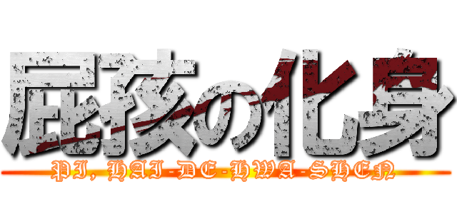 屁孩の化身 (PI, HAI-DE-HWA-SHEN)