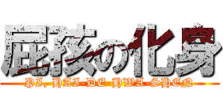 屁孩の化身 (PI, HAI-DE-HWA-SHEN)