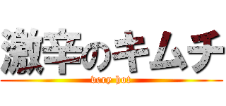 激辛のキムチ (very hot)