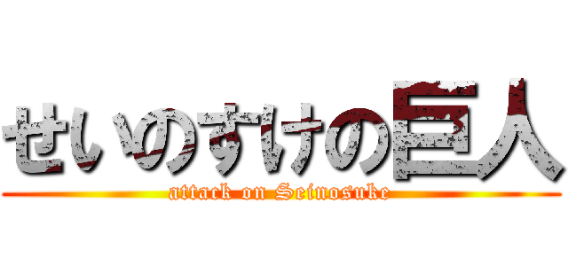 せいのすけの巨人 (attack on Seinosuke)