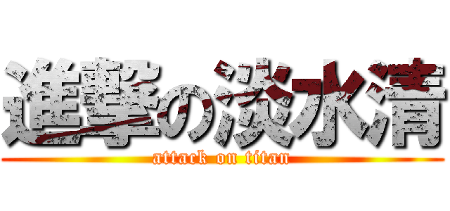 進撃の淡水清 (attack on titan)