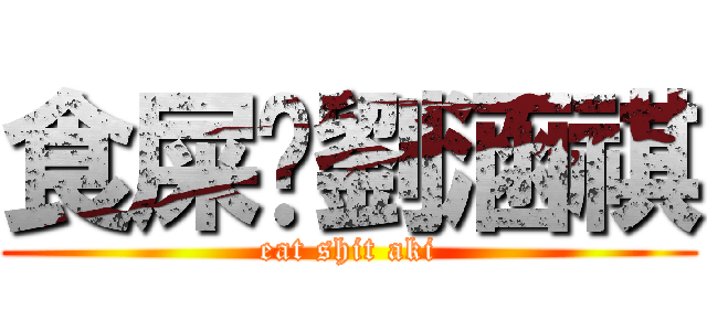 食屎啦劉涵祺 (eat shit aki)