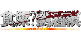 食屎啦劉涵祺 (eat shit aki)