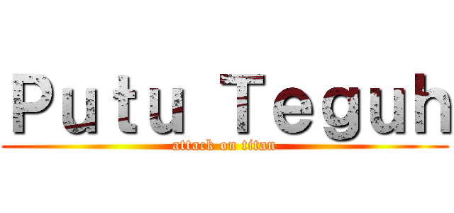 Ｐｕｔｕ Ｔｅｇｕｈ (attack on titan)