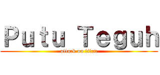 Ｐｕｔｕ Ｔｅｇｕｈ (attack on titan)