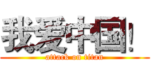 我爱中国！ (attack on titan)