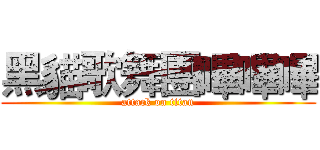 黑貓歌舞團嗶嗶嗶 (attack on titan)