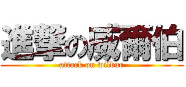 進撃の威爾伯 (attack on wilbur)