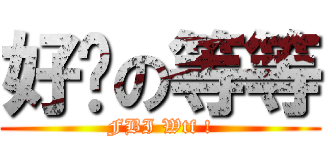 好啦の等等 (FBI Wtf !)