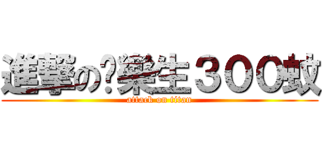 進撃の黃樂生３００蚊 (attack on titan)