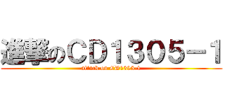 進撃のＣＤ１３０５－１ (attack on CD1305-1)