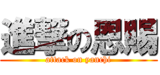 進撃の恩賜 (attack on yanchi)