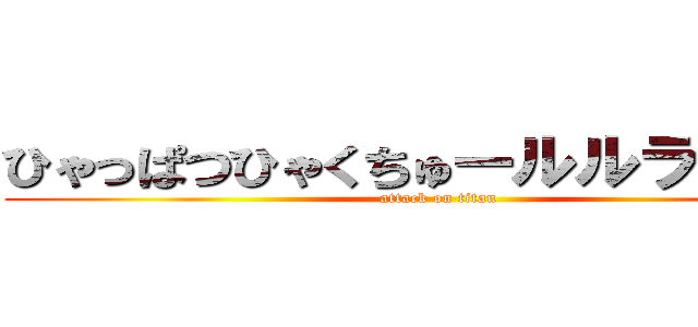 ひゃっぱつひゃくちゅールルララルー (attack on titan)