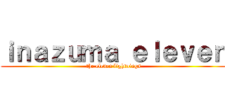 ｉｎａｚｕｍａ ｅｌｅｖｅｎ (the eleven lightnings)