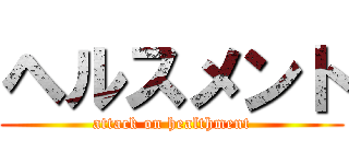 ヘルスメント (attack on healthment)