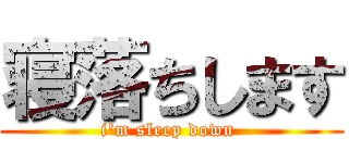 寝落ちします (i'm sleep down )