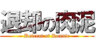 退却の肉泥 (Retreat of Ronnie)