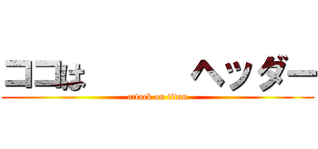 ココは      ヘッダー (attack on titan)