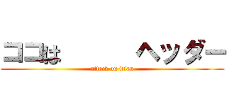 ココは      ヘッダー (attack on titan)