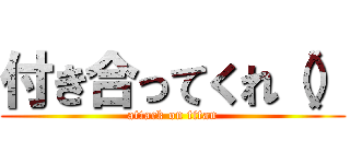 付き合ってくれ（） (attack on titan)
