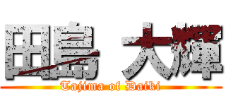 田島 大輝 (Tajima of Daiki)