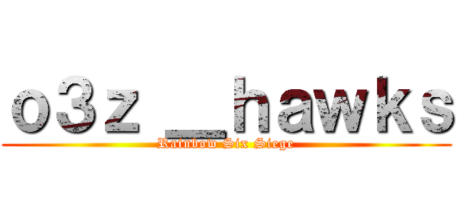 ｏ３ｚ ＿ｈａｗｋｓ (Rainbow Six Siege)