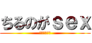 ちるのがｓｅｘ (バーカバーカ)