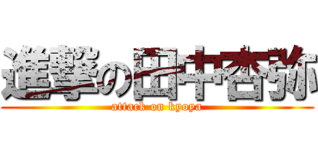 進撃の田中杏弥 (attack on kyoya)