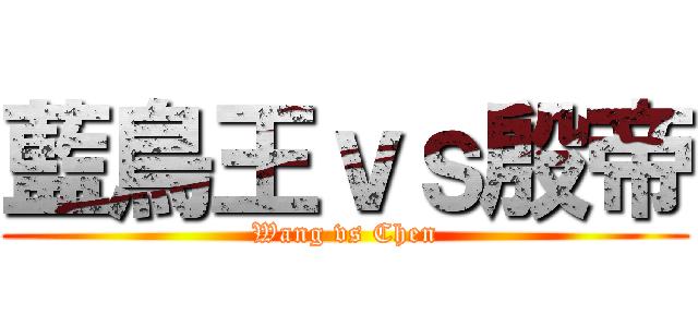 藍鳥王ｖｓ殷帝 (Wang vs Chen)