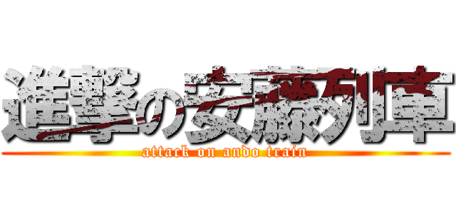 進撃の安藤列車 (attack on ando train)