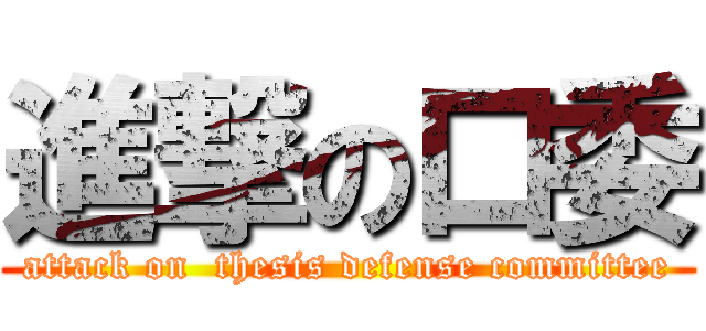 進撃の口委 (attack on  thesis defense committee)
