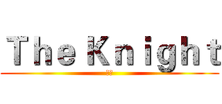 Ｔｈｅ Ｋｎｉｇｈｔ (骑士)