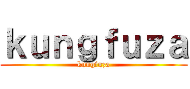 ｋｕｎｇｆｕｚａ (kungfuza)