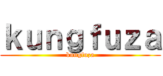 ｋｕｎｇｆｕｚａ (kungfuza)