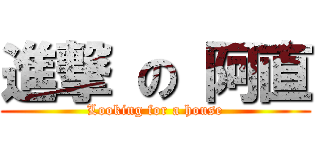進撃 の 阿直 (Looking for a house)