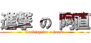 進撃 の 阿直 (Looking for a house)