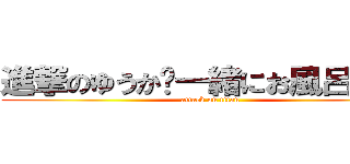 進撃のゆうか〜一緒にお風呂はいろ (attack on titan)