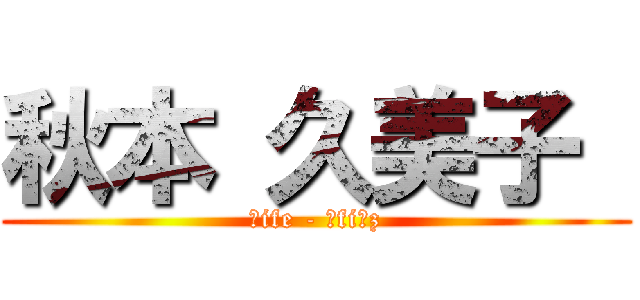 秋本 久美子  (Łife - Σfiℓz)